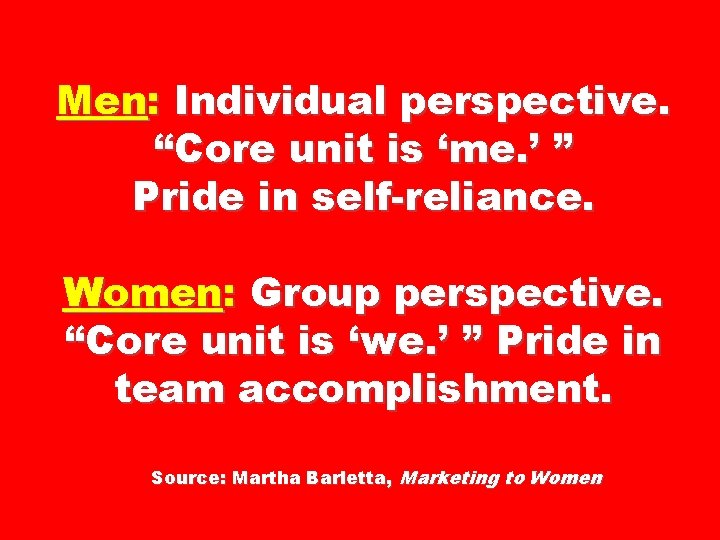 Men: Individual perspective. “Core unit is ‘me. ’ ” Pride in self-reliance. Women: Group