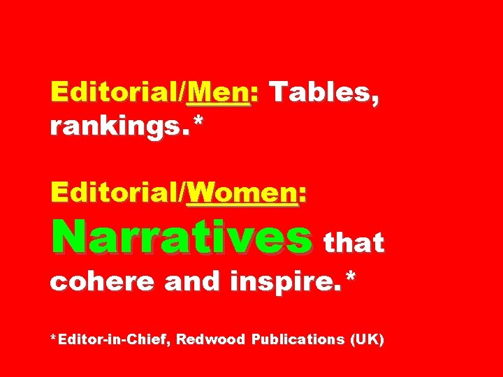 Editorial/Men: Tables, rankings. * Editorial/Women: Narratives that cohere and inspire. * *Editor-in-Chief, Redwood Publications
