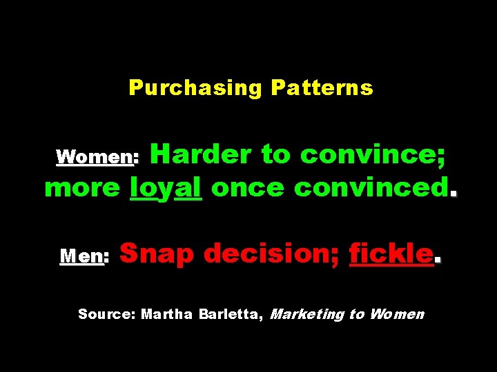 Purchasing Patterns Harder to convince; more loyal once convinced. Women: Men: Snap decision; fickle.