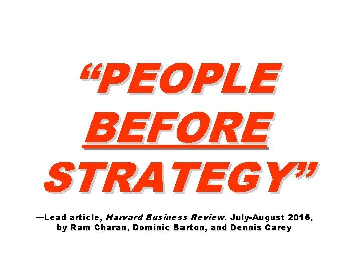 “PEOPLE BEFORE STRATEGY” —Lead article, Harvard Business Review. July-August 2015, by Ram Charan, Dominic