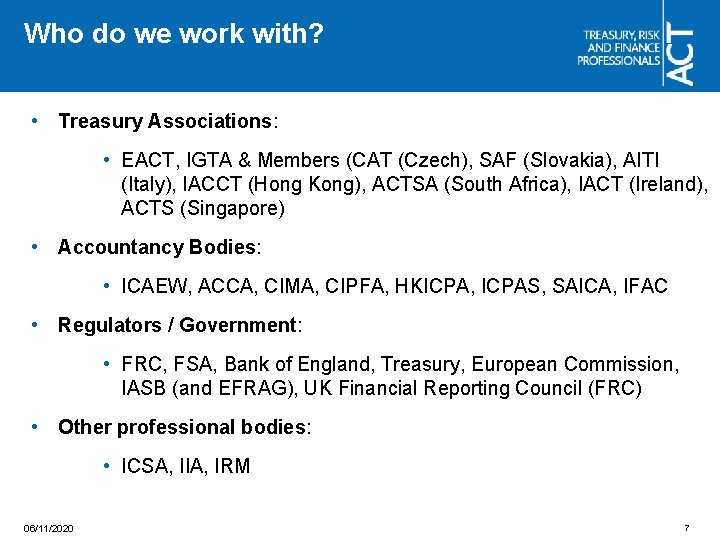Who do we work with? • Treasury Associations: • EACT, IGTA & Members (CAT