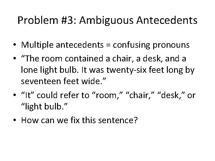 Problem #3: Ambiguous Antecedents • Multiple antecedents = confusing pronouns • “The room contained