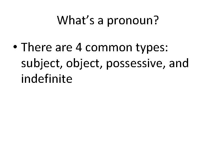 What’s a pronoun? • There are 4 common types: subject, object, possessive, and indefinite