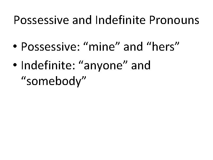 Possessive and Indefinite Pronouns • Possessive: “mine” and “hers” • Indefinite: “anyone” and “somebody”