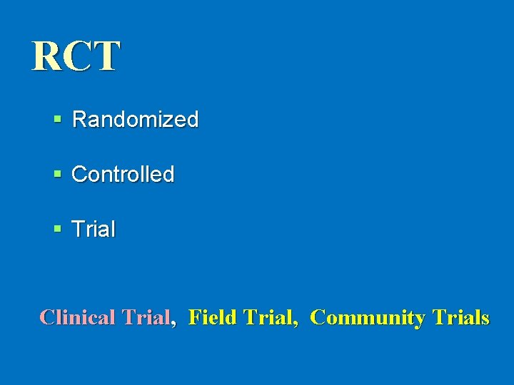 RCT § Randomized § Controlled § Trial Clinical Trial, Field Trial, Community Trials RCT § Randomized § Controlled § Trial Clinical Trial, Field Trial, Community Trials