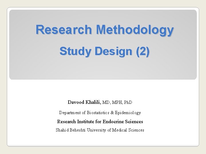Research Methodology Study Design (2) Davood Khalili, MD, MPH, Ph. D Department of Biostatistics Research Methodology Study Design (2) Davood Khalili, MD, MPH, Ph. D Department of Biostatistics