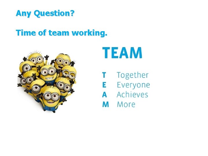 Any Question? Time of team working. Any Question? Time of team working.