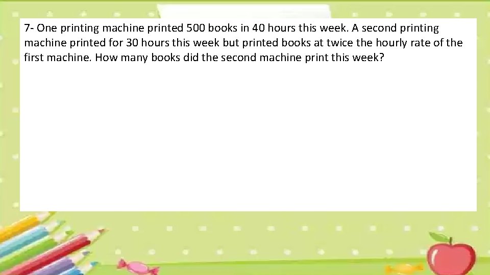 7 - One printing machine printed 500 books in 40 hours this week. A