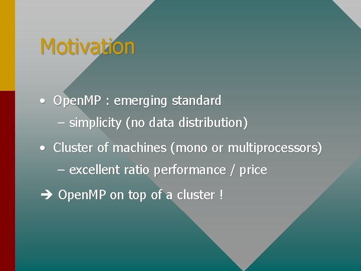 Motivation • Open. MP : emerging standard – simplicity (no data distribution) • Cluster