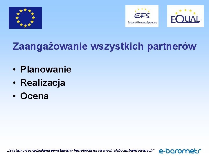 Zaangażowanie wszystkich partnerów • Planowanie • Realizacja • Ocena „System przeciwdziałania powstawaniu bezrobocia na