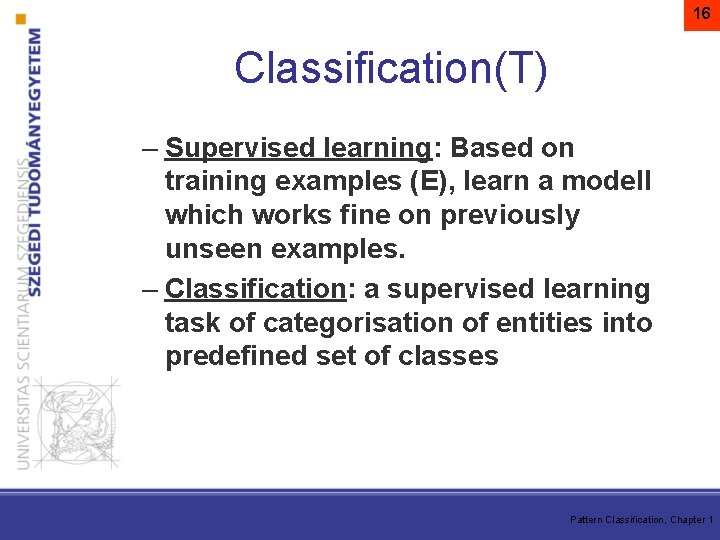 16 Classification(T) – Supervised learning: Based on training examples (E), learn a modell which