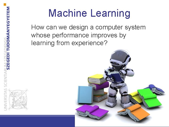 Machine Learning How can we design a computer system whose performance improves by learning