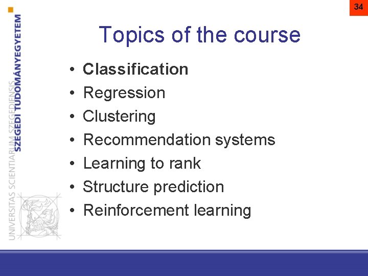34 Topics of the course • • Classification Regression Clustering Recommendation systems Learning to