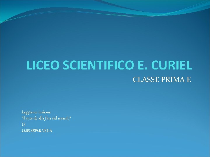 LICEO SCIENTIFICO E. CURIEL CLASSE PRIMA E Leggiamo insieme “il mondo alla fine del