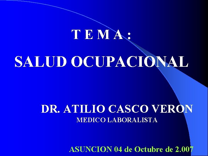 TEMA: SALUD OCUPACIONAL DR. ATILIO CASCO VERON MEDICO LABORALISTA ASUNCION 04 de Octubre de