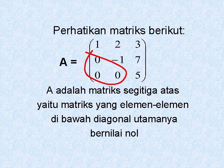 Perhatikan matriks berikut: A= A adalah matriks segitiga atas yaitu matriks yang elemen-elemen di