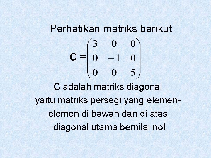 Perhatikan matriks berikut: C= C adalah matriks diagonal yaitu matriks persegi yang elemen di