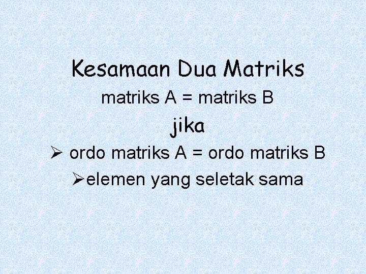 Kesamaan Dua Matriks matriks A = matriks B jika Ø ordo matriks A =