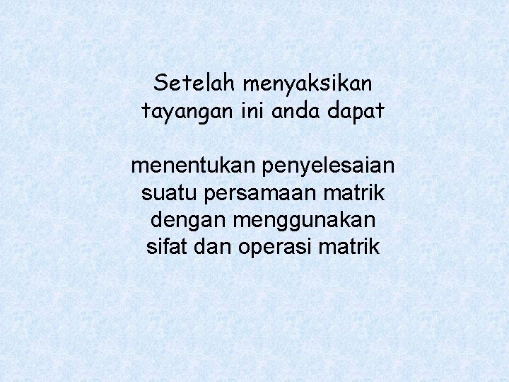 Setelah menyaksikan tayangan ini anda dapat menentukan penyelesaian suatu persamaan matrik dengan menggunakan sifat