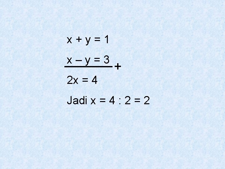 x+y=1 x–y=3 2 x = 4 Jadi x = 4 : 2 = 2