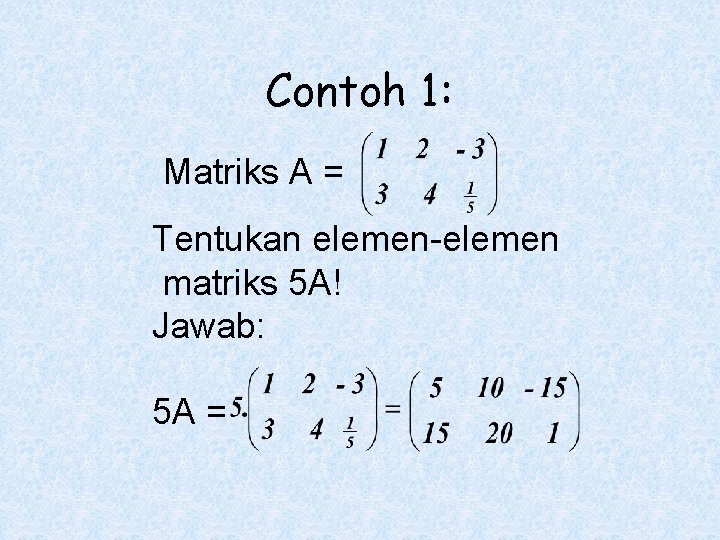 Contoh 1: Matriks A = Tentukan elemen-elemen matriks 5 A! Jawab: 5 A =
