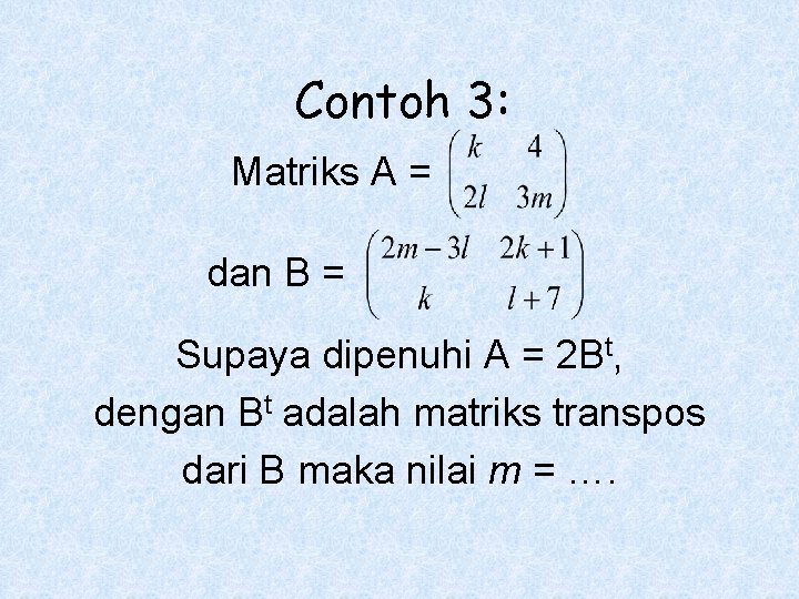 Contoh 3: Matriks A = dan B = Supaya dipenuhi A = 2 Bt,