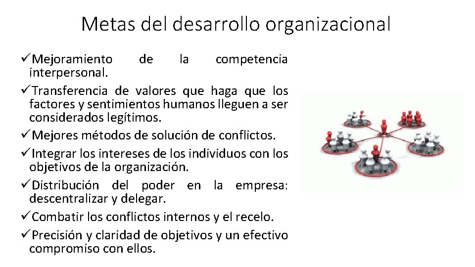 Metas del desarrollo organizacional üMejoramiento de la competencia interpersonal. üTransferencia de valores que haga