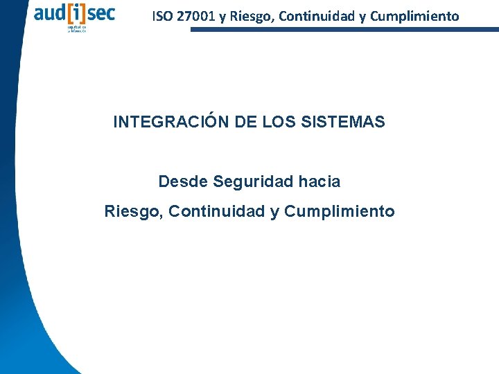 ISO 27001 y Riesgo, Continuidad y Cumplimiento INTEGRACIÓN DE LOS SISTEMAS Desde Seguridad hacia