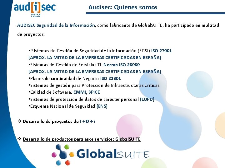 Audisec: Quienes somos AUDISEC Seguridad de la Información, como fabricante de Global. SUITE, ha