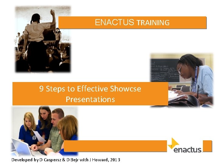 ENACTUS TRAINING 9 Steps to Effective Showcse Presentations Developed by D Caspersz & D