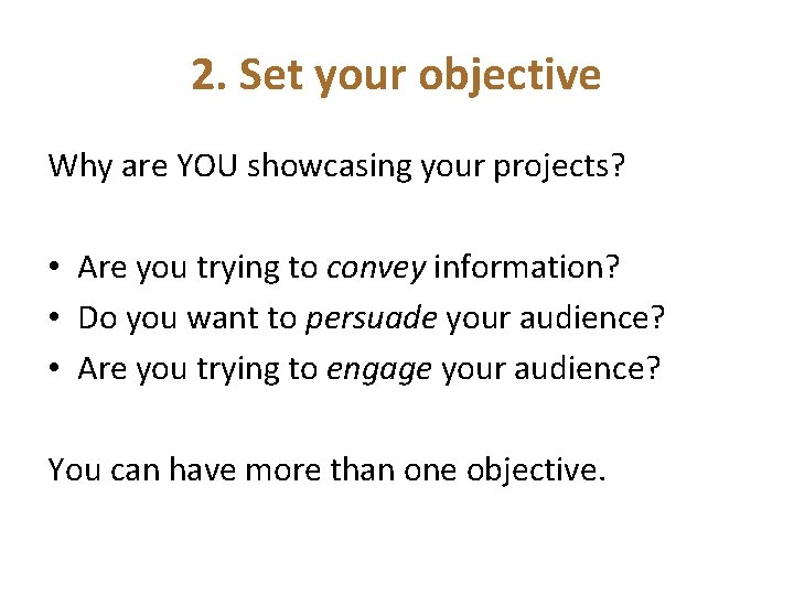 2. Set your objective Why are YOU showcasing your projects? • Are you trying