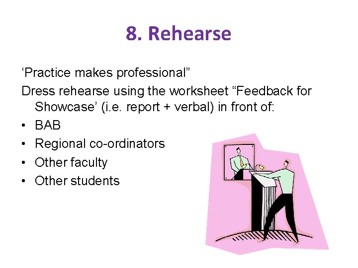 8. Rehearse ‘Practice makes professional” Dress rehearse using the worksheet “Feedback for Showcase’ (i.