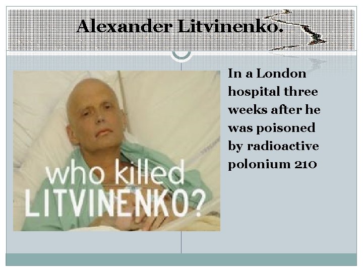 Alexander Litvinenko. In a London hospital three weeks after he was poisoned by radioactive