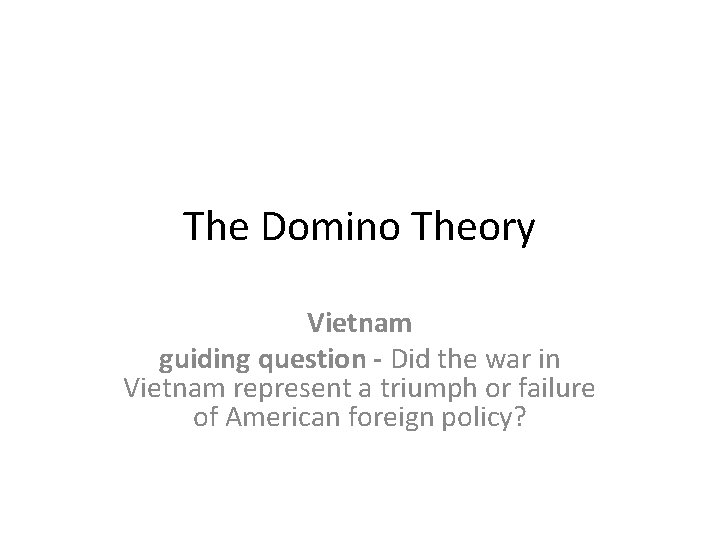 The Domino Theory Vietnam guiding question - Did the war in Vietnam represent a