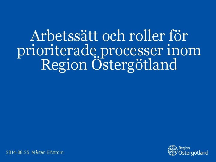 Arbetssätt och roller för prioriterade processer inom Region Östergötland 2014 -08 -25, Mårten Elfström