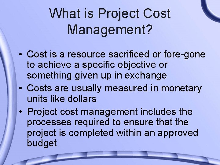 What is Project Cost Management? • Cost is a resource sacrificed or fore-gone to