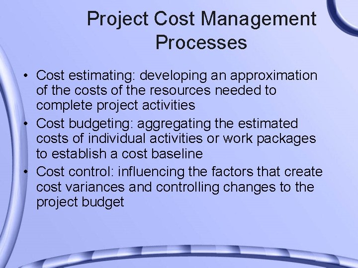 Project Cost Management Processes • Cost estimating: developing an approximation of the costs of