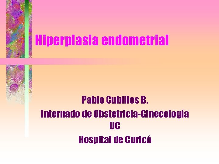 Hiperplasia endometrial Pablo Cubillos B. Internado de Obstetricia-Ginecología UC Hospital de Curicó 