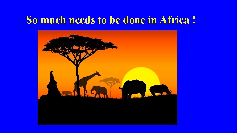  So much needs to be done in Africa ! 