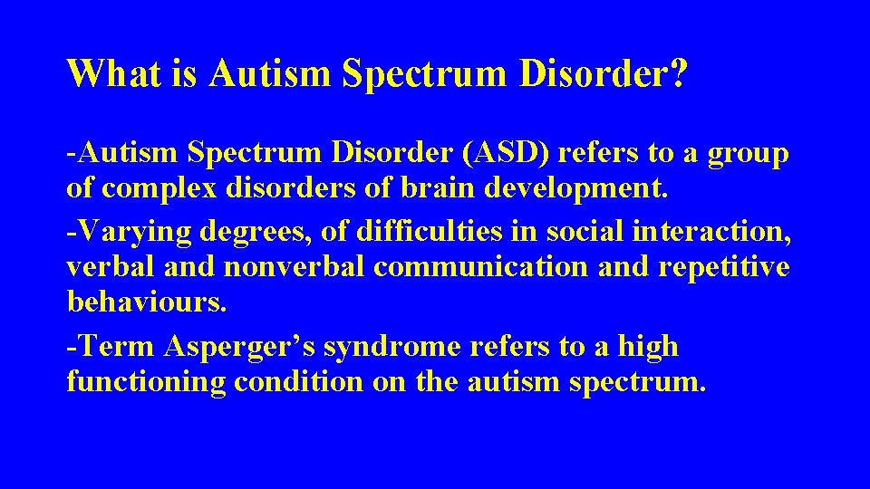 What is Autism Spectrum Disorder? -Autism Spectrum Disorder (ASD) refers to a group of