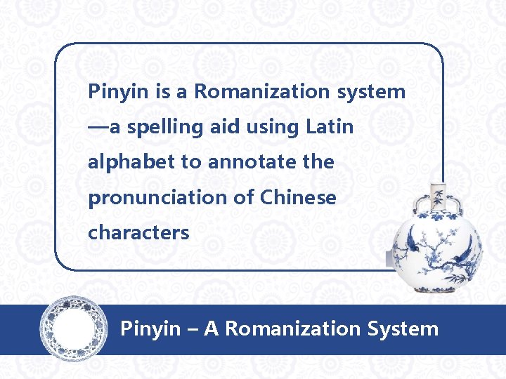 Pinyin is a Romanization system —a spelling aid using Latin alphabet to annotate the