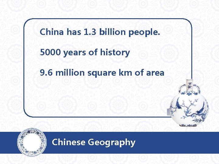 China has 1. 3 billion people. 5000 years of history 9. 6 million square