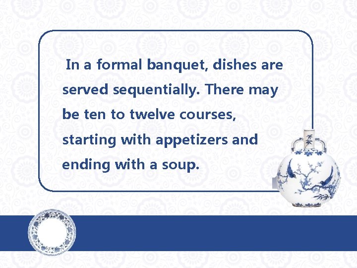 In a formal banquet, dishes are served sequentially. There may be ten to twelve