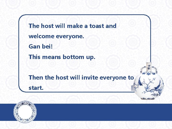 The host will make a toast and welcome everyone. Gan bei! This means bottom