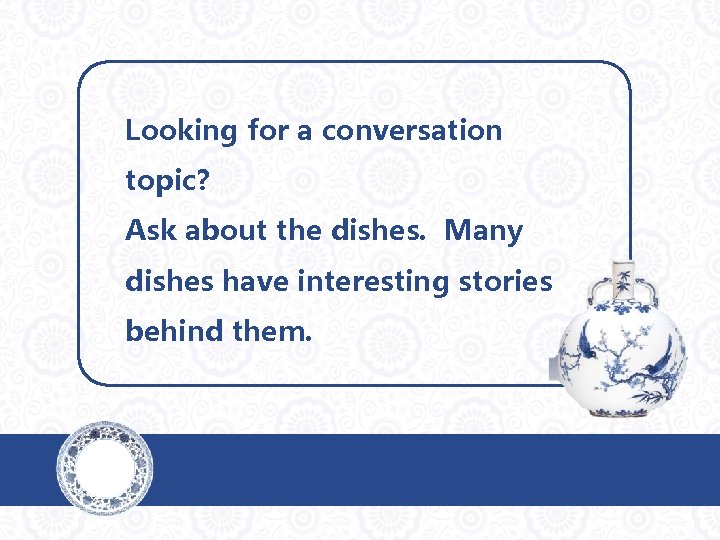 Looking for a conversation topic? Ask about the dishes. Many dishes have interesting stories