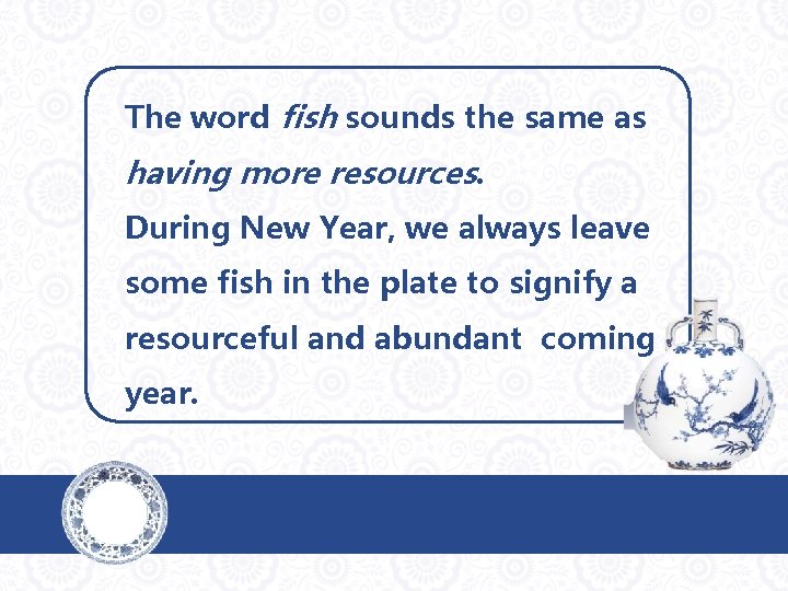 The word fish sounds the same as having more resources. During New Year, we