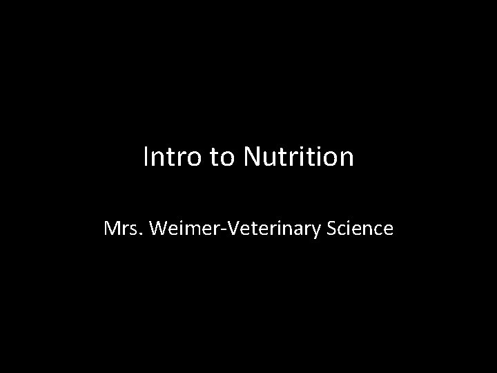 Intro to Nutrition Mrs. Weimer-Veterinary Science 