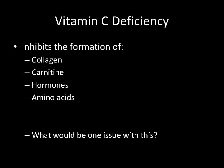 Vitamin C Deficiency • Inhibits the formation of: – Collagen – Carnitine – Hormones