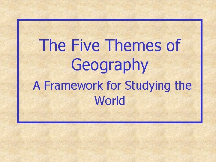The Five Themes of Geography A Framework for Studying the World 