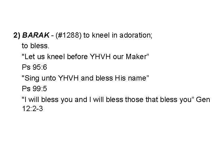 2) BARAK - (#1288) to kneel in adoration; to bless. "Let us kneel before